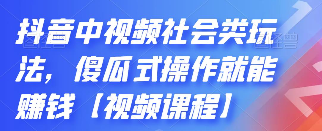 抖音中視頻社會類玩法，傻瓜式操作就能賺錢【視頻課程】