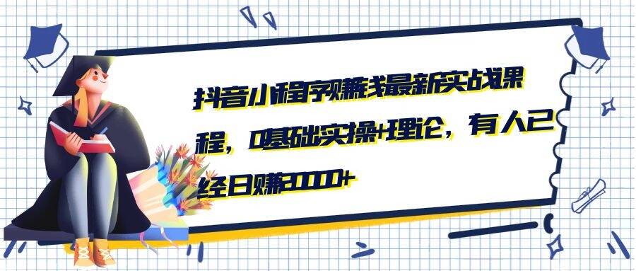 抖音小程序賺錢最新實(shí)戰(zhàn)課程，0基礎(chǔ),實(shí)操+理論，有人已經(jīng)日賺20000+-第1張圖片-學(xué)技樹