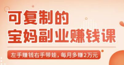 可復制的寶媽副業賺錢課:左手賺錢右手帶娃,每月多賺2萬元-第1張圖片-學技樹 可復制的寶媽副業賺錢課:左手賺錢右手帶娃,每月多賺2萬元-第1張圖片-學技樹