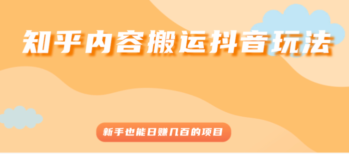 知乎內容搬運抖音玩法，新手也能日賺幾百的項目