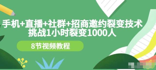 挑戰1小時裂變1000人，手機直播社群招商邀約裂變技術（8節視頻教程）