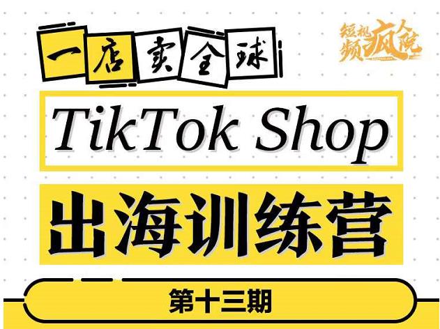TikTokShop出海訓練營（第十三期），打開全球流量新思維（網盤分享）