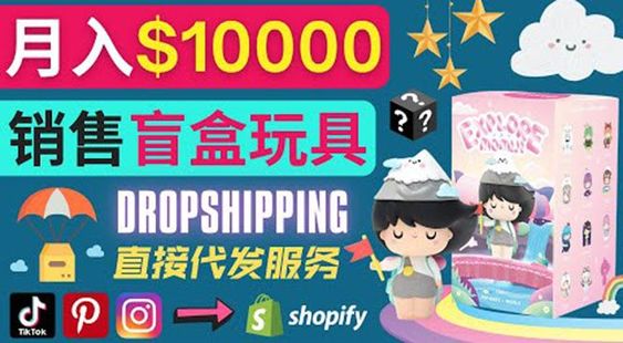 Dropshipping+ Shopify推廣玩具盲盒賺錢：每單利潤率30%, 月賺1萬美元以上