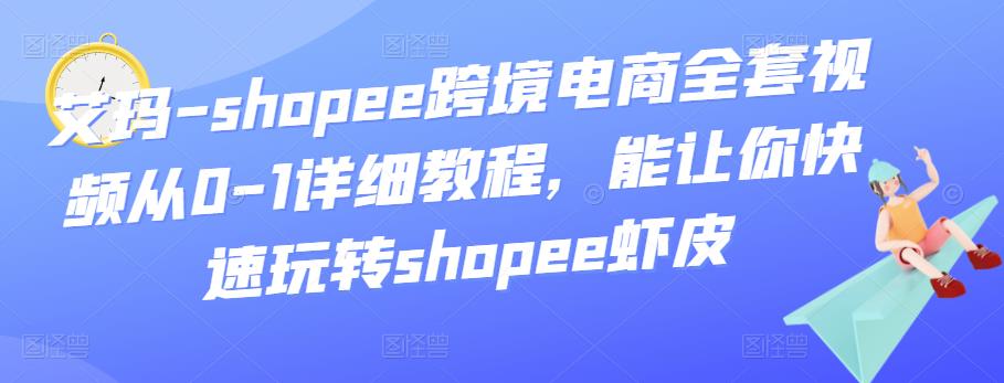 艾瑪-shopee跨境電商全套視頻從0-1詳細教程，能讓你快速玩轉shopee蝦皮