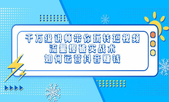 千萬級講師帶你玩轉短視頻，流量爆破實戰術，運營抖音賺錢網盤分享