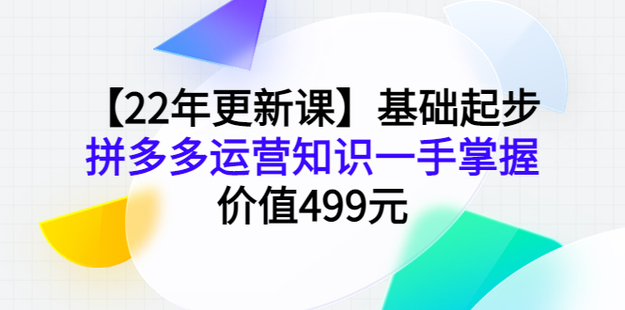 基礎起步，拼多多運營知識一手掌握【22年更新課】