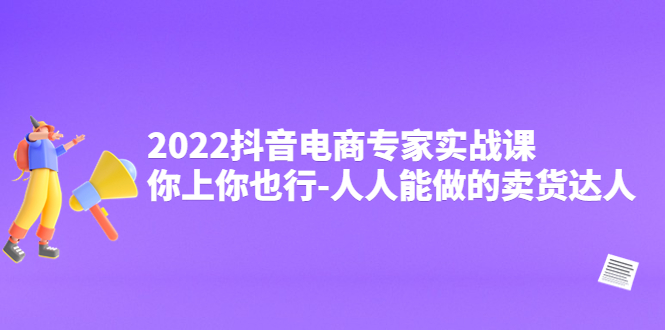 抖音電商專家實戰課，你上你也行-人人能做的賣貨達人網盤分享