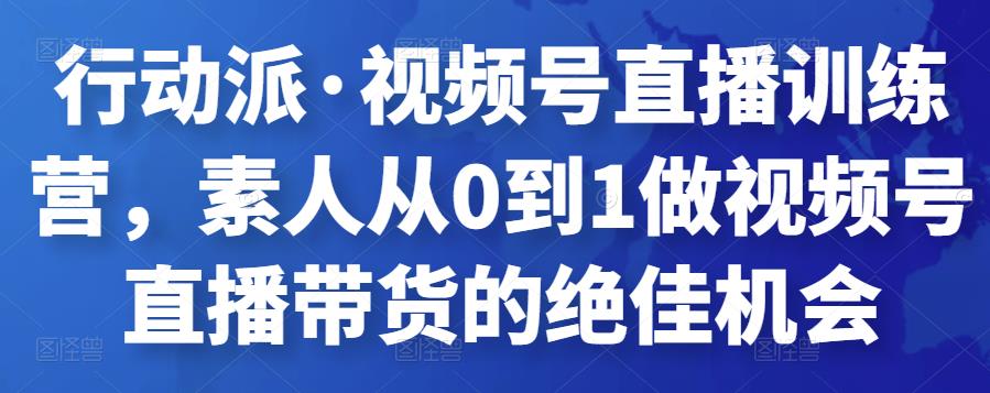 行動派?視頻號直播訓練營，素人從0到1做視頻號直播帶貨的絕佳機會