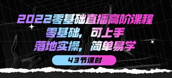 2022零基礎直播高階課程：零基礎，可上手，落地實操，簡單易學網盤分享