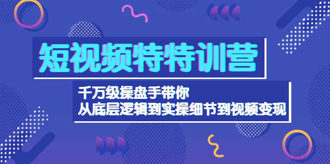 短視頻特特訓營：千萬級操盤手從底層邏輯到實操細節視頻變現網盤分享
