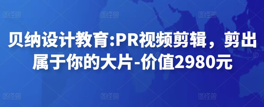 貝納設計教育PR視頻剪輯，剪出屬于你的大片-價值2980元網盤分享
