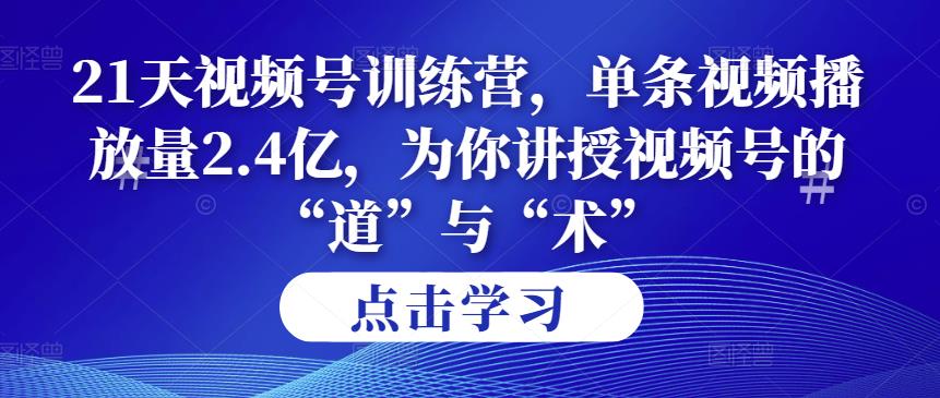 第14期21天視頻號訓練營，單條視頻播放量2.4億，為你講授視頻號的“道”與“術”！