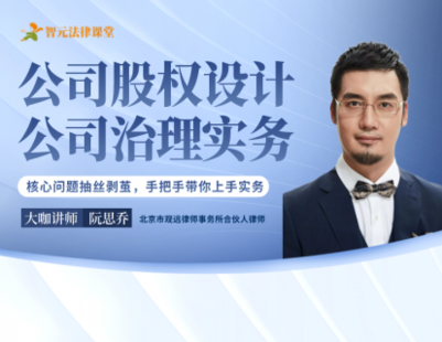 【法律更新】【智元】 《534 阮思喬：公司股權(quán)設(shè)計(jì)與公司治理實(shí)務(wù)》