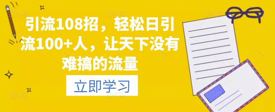 引流108招，輕松日引流100+人，讓天下沒(méi)有難搞的流量百度網(wǎng)盤(pán)