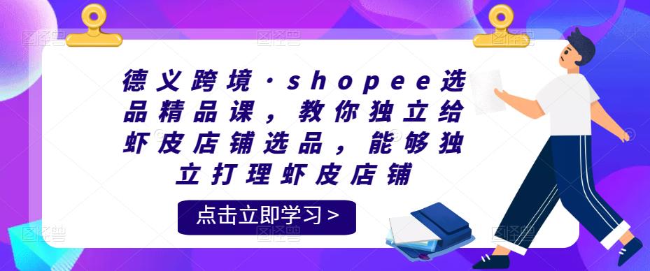 德義跨境?shopee選品精品課，教你獨立給蝦皮店鋪選品，獨立打理蝦皮店鋪百度網盤