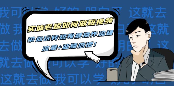 實體老板如何做短視頻，帶你玩轉短視頻操作流程，流量+業績信增!網盤分享