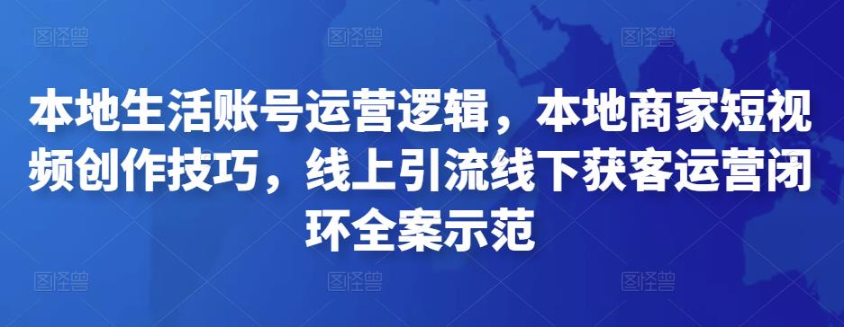 本地生活賬號運營邏輯，本地商家短視頻創作技巧，線上引流線下獲客運營閉環全案示范