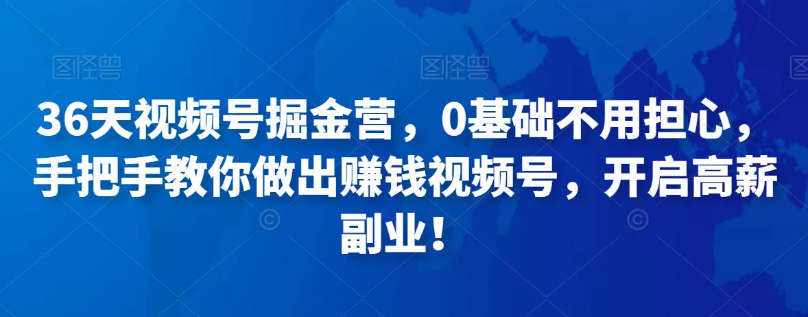 36天視頻號掘金營，0基礎不用擔心，手把手教你做出賺錢視頻號網盤分享
