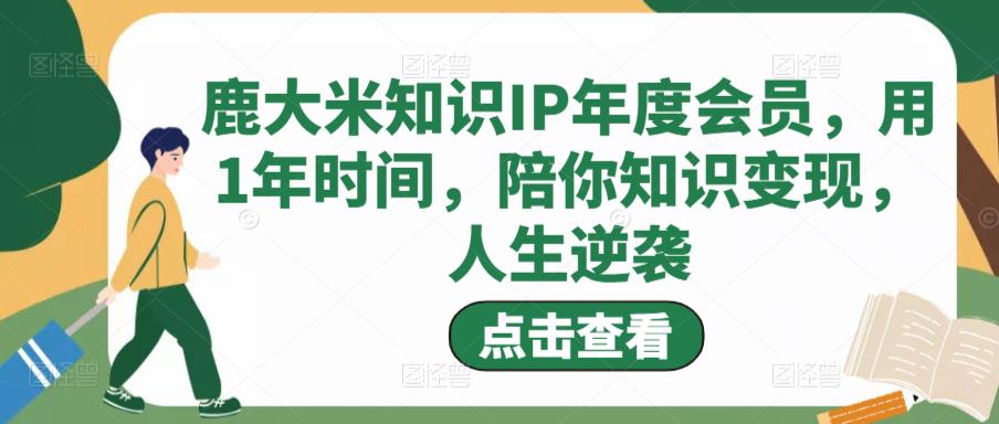 鹿大米知識IP年度會員，用1年時間，陪你知識變現，人生逆襲百度網盤