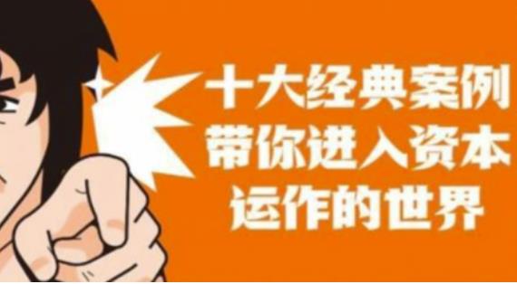 資本運(yùn)作課程，并購(gòu)、借殼、資本運(yùn)作，十大經(jīng)典案例帶你真正進(jìn)入資本運(yùn)作的世界
