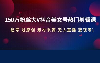 150萬粉絲大V賞閣顏抖音美女號熱門剪輯課(起號、過原創(chuàng)、素材來源、無直人?播、多種變現(xiàn)等)