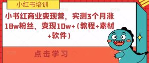 小紅書(shū)商業(yè)變現(xiàn)營(yíng)，實(shí)測(cè)3個(gè)月漲18w粉絲，變現(xiàn)10w+(教程+素材+軟件)百度網(wǎng)盤(pán)插圖