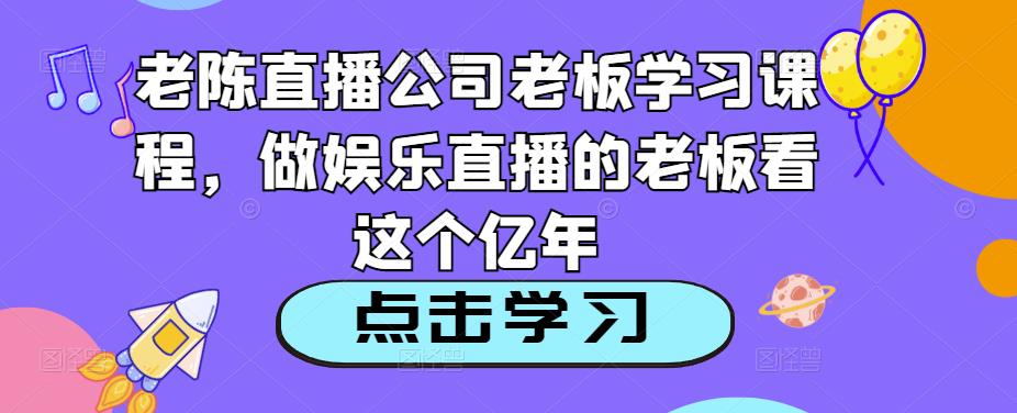 老陳直播公司老板學習課程，做娛樂直播必看教程百度網盤