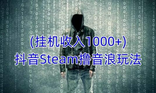 抖音Steam擼音浪玩法，掛機(jī)一天收入1000+不露臉不封號(hào)百度網(wǎng)盤(pán)