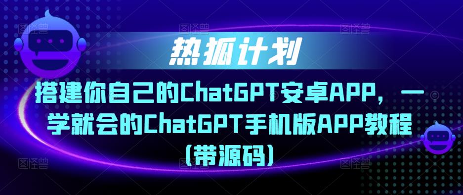 熱狐計劃?搭建你自己的ChatGPT安卓APP，ChatGPT手機版APP教程（帶源碼）