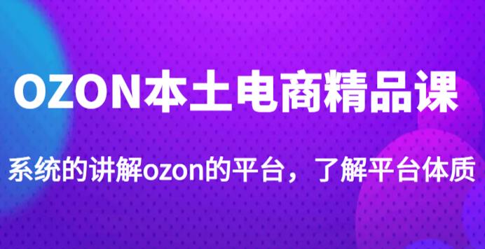 老遲?OZON本土電商精品課，系統講解ozon平臺，學完運營ozon店鋪百度網盤