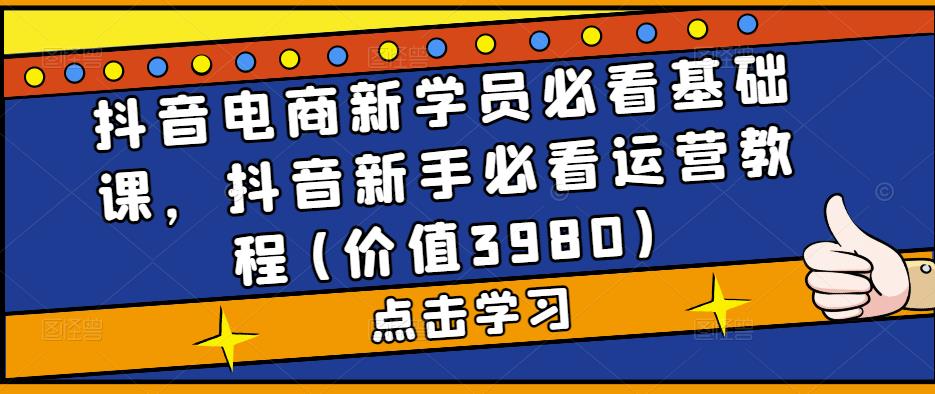 抖音電商新學員必看基礎課，抖音新手必看運營教程百度網盤