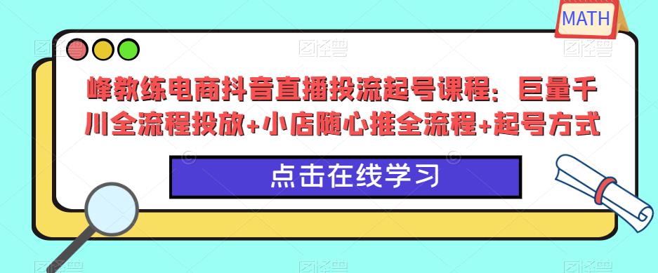 峰教練電商抖音直播投流起號(hào)課程：巨量千川全流程投放+小店隨心推全流程+起號(hào)方式百度網(wǎng)盤