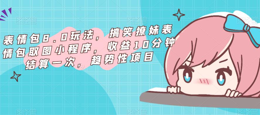 表情包8.0玩法，搞笑撩妹表情包取圖小程序，收益結算快趨勢性項目百度網盤