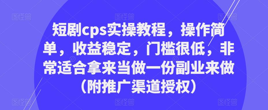 短劇cps實(shí)操教程，操作簡單，收益穩(wěn)定，門檻很低的副業(yè)（附推廣渠道授權(quán)）百度網(wǎng)盤