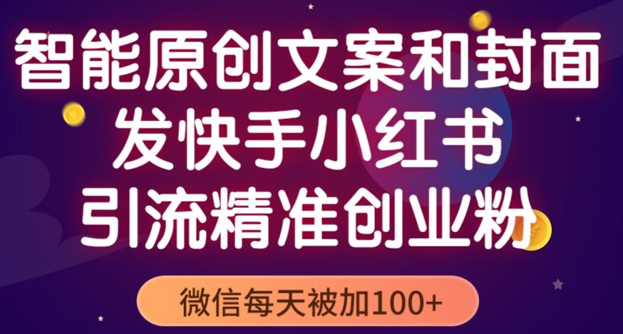 智能原創封面和創業文案，快手小紅書引流精準創業粉，微信每天被加100+百度網盤