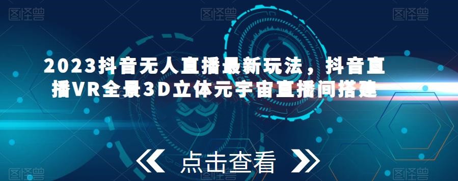 2023抖音無人直播新玩法，抖音直播VR全景3D立體元宇宙直播間搭建百度網盤