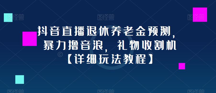 抖音直播退休養老金預測，暴力擼音浪，禮物收割機【玩法教程】百度網盤