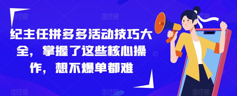 紀主任拼多多活動技巧大全，掌握核心操作想不爆單都難百度網盤