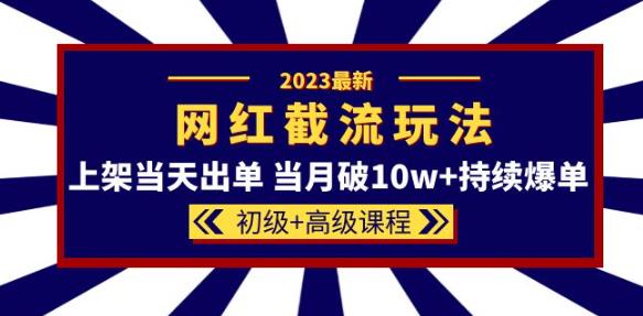 2023網紅?同款截流玩法【初級+高級課程】上架當月破10w+爆單百度網盤