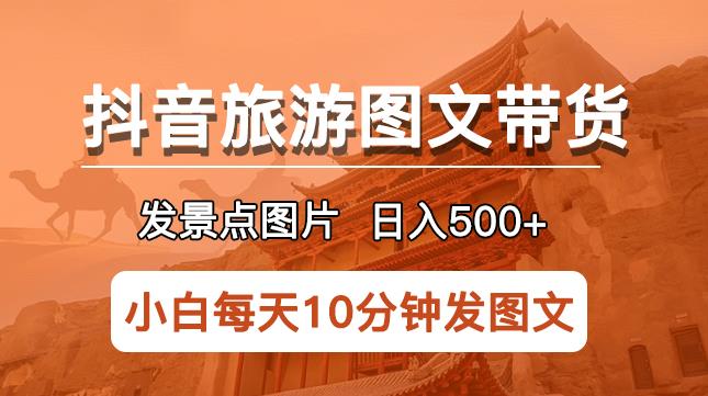 抖音旅游圖文帶貨項目，每天發景點圖片日入500+長期穩定項目【揭秘】百度網盤