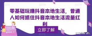 零基礎玩賺抖音本地生活，普通人如何抓住抖音本地生活流量紅利百度網盤插圖