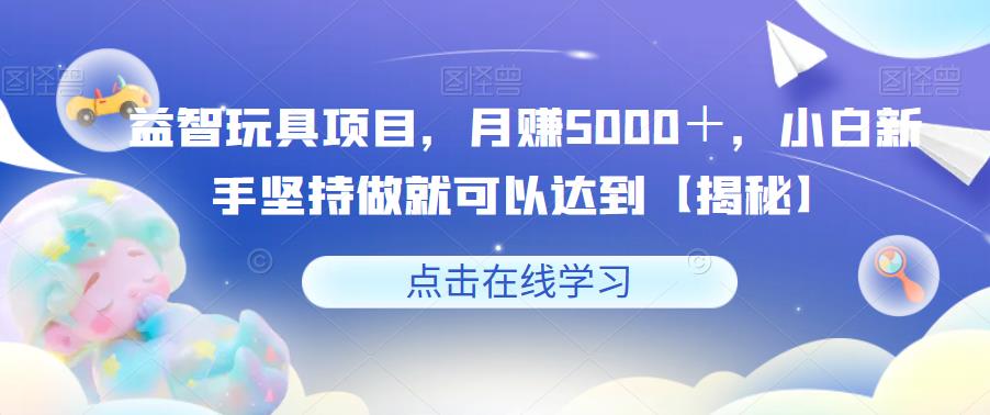 益智玩具項目月賺5000＋，小白新手副業(yè)項目百度網(wǎng)盤