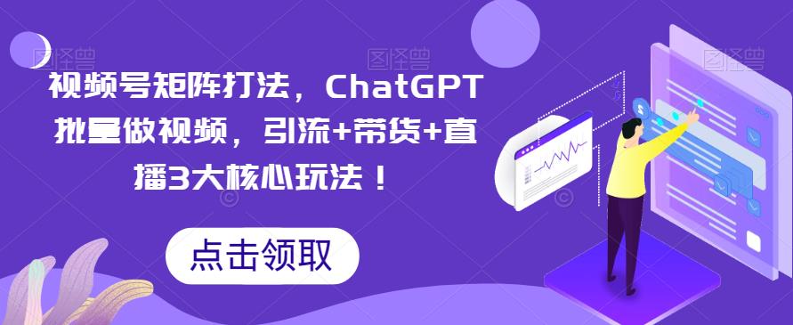 視頻號矩陣打法，ChatGPT批量做視頻引流+帶貨+直播玩法百度網盤