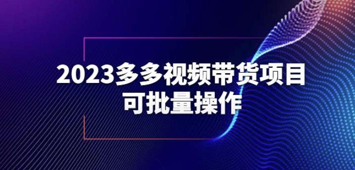 2023多多視頻帶貨項目批量操作百度網盤