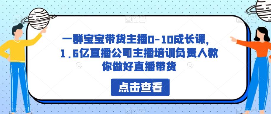 一群寶寶帶貨主播0-10成長課，直播公司主播培訓負責人教直播帶貨百度網盤