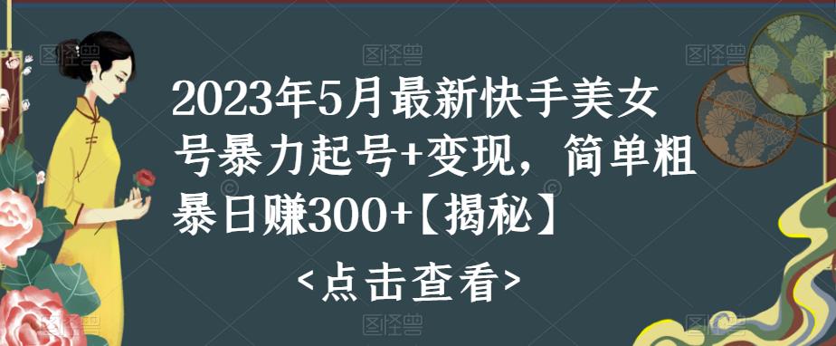 2023年5月最新快手美女號暴力起號+變現，簡單粗暴日賺300百度網盤