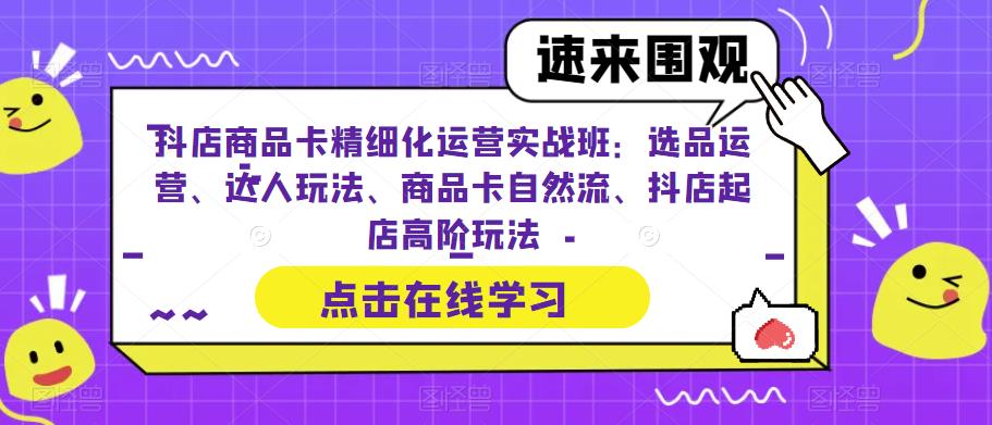 抖店商品卡精細化運營：選品運營、達人玩法、商品卡自然流、抖店起店高階玩法