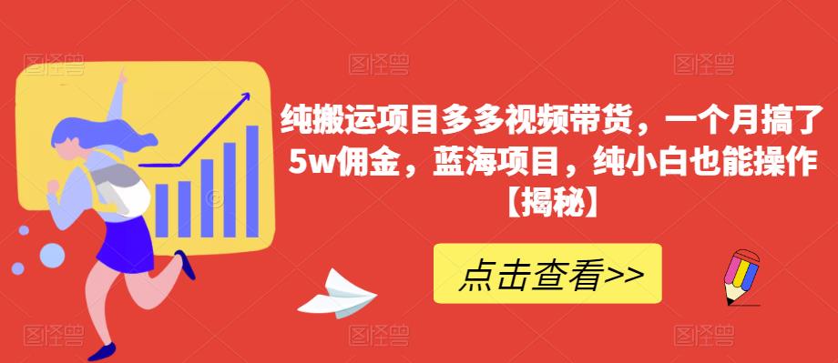 多多視頻帶貨一個(gè)月5w傭金，藍(lán)海純小白操作項(xiàng)目百度網(wǎng)盤