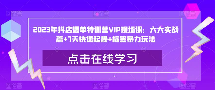 2023年抖店爆單特訓營VIP現場課：六大實戰篇+7天快速起爆+標簽暴力玩法百度網盤