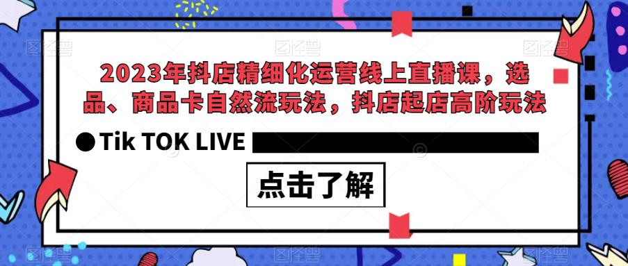 2023年抖店精細化運營線上直播課，選品、商品卡抖店起店自然流玩法百度網盤